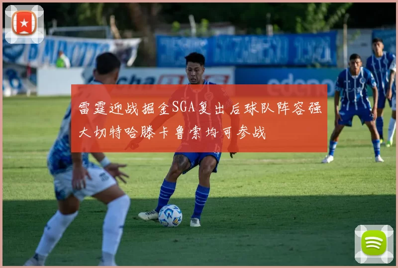 雷霆迎战掘金SGA复出后球队阵容强大切特哈滕卡鲁索均可参战