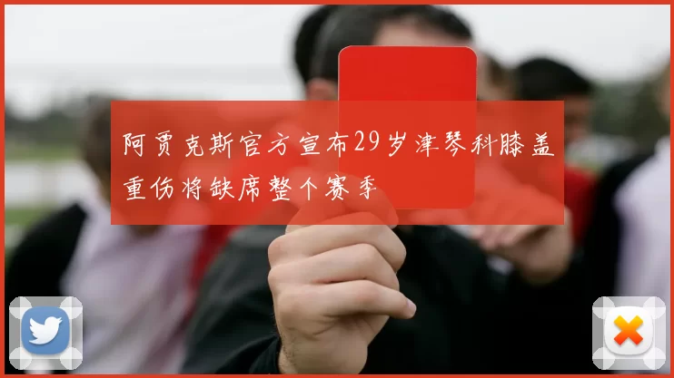 阿贾克斯官方宣布29岁津琴科膝盖重伤将缺席整个赛季
