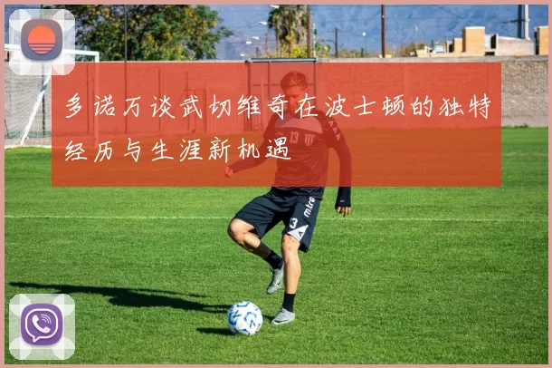 多诺万谈武切维奇在波士顿的独特经历与生涯新机遇