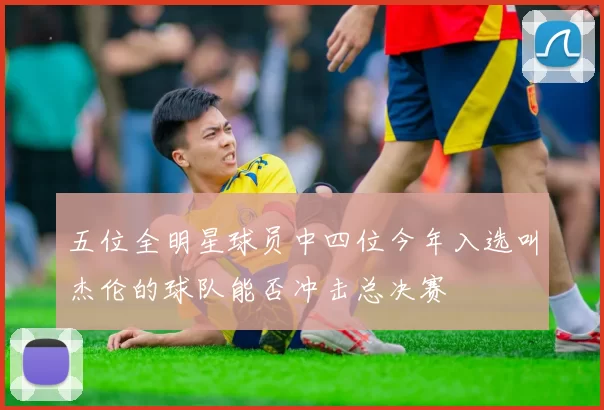 五位全明星球员中四位今年入选叫杰伦的球队能否冲击总决赛