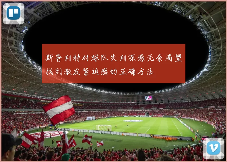 斯普利特对球队失利深感无奈渴望找到激发紧迫感的正确方法