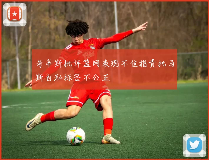 考辛斯批评篮网表现不佳指责托马斯自私标签不公正