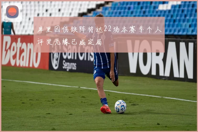 库里因伤缺阵将达22场本赛季个人评奖无缘已成定局